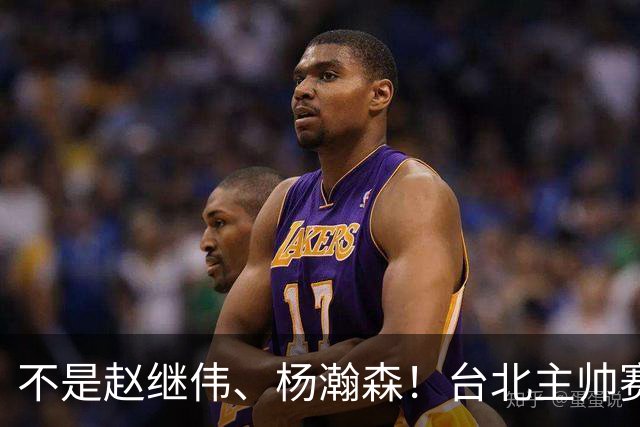 不是赵继伟、杨瀚森！台北主帅赛后盛赞一人，他是未来男篮的核心