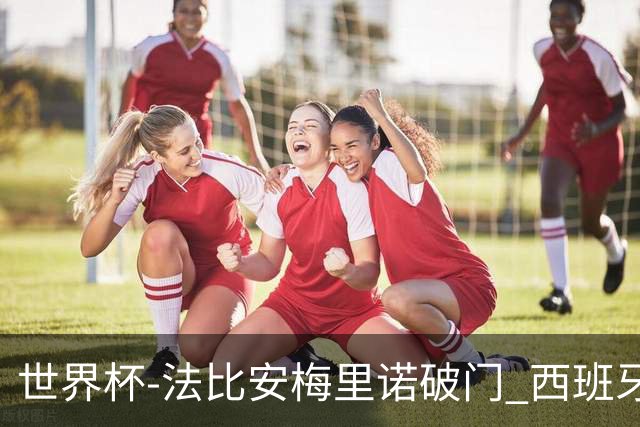 世界杯-法比安梅里诺破门 西班牙2-1比利时将战法国