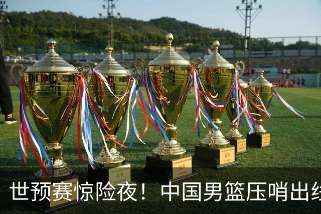 世预赛惊险夜！中国男篮压哨出线，韩国险胜日本，送中国台北出局