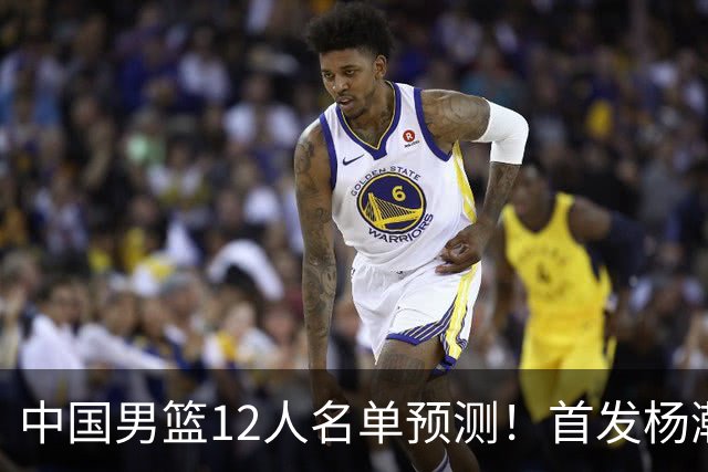 中国男篮12人名单预测！首发杨瀚森王俊杰继伟领衔，内线锋线很强
