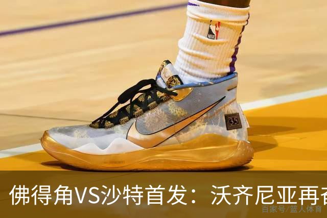 佛得角VS沙特首发：沃齐尼亚再奋力一搏 布赖坎登场
