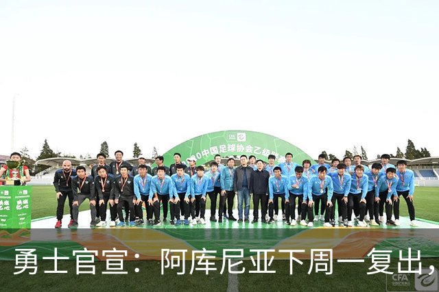 勇士官宣：阿库尼亚下周一复出，6月伤退后首次回归