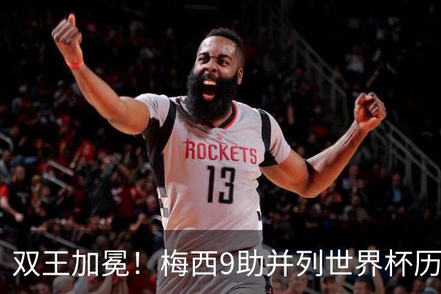 双王加冕！梅西9助并列世界杯历史助攻王，21球独享历史射手王