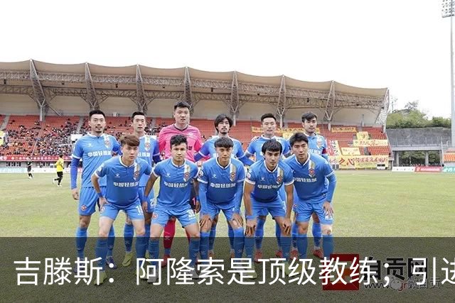 吉滕斯：阿隆索是顶级教练；引进罗杰斯能提高我们的水平