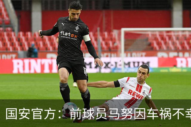 国安官方：前球员马努因车祸不幸离世 向其家人致以哀悼