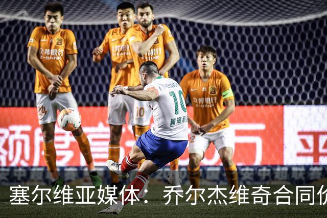 塞尔维亚媒体：乔尔杰维奇合同价值100万美元