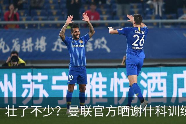 壮了不少？曼联官方晒谢什科训练照，球迷说他练成麒麟臂了