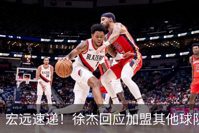 宏远速递！徐杰回应加盟其他球队，周鹏发声有望回归，王洪泽又夺冠