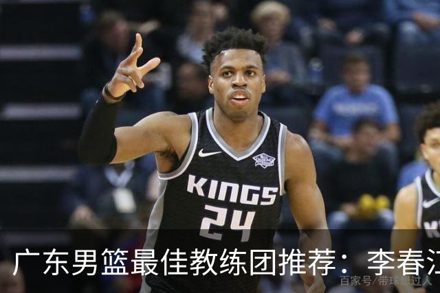 广东男篮最佳教练团推荐：李春江顾问，威姆斯教技术，周鹏球员兼助教