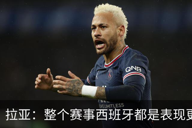 拉亚：整个赛事西班牙都是表现更出色的球队，我们就像一个大家庭