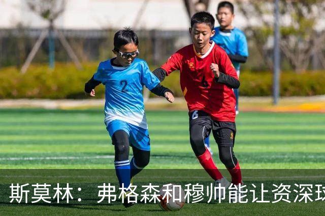 斯莫林：弗格森和穆帅能让资深球员建立信念，这是顶级主帅的魅力