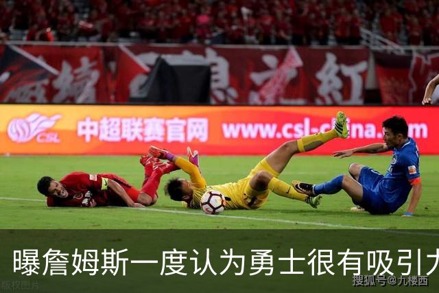 曝詹姆斯一度认为勇士很有吸引力 但前提是能得到浓眉