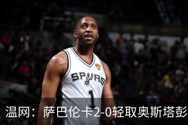 温网：萨巴伦卡2-0轻取奥斯塔彭科 大坂直美高芙进16强