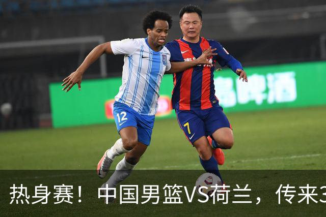 热身赛！中国男篮VS荷兰，传来3好消息和1坏消息，杨瀚森确定出战
