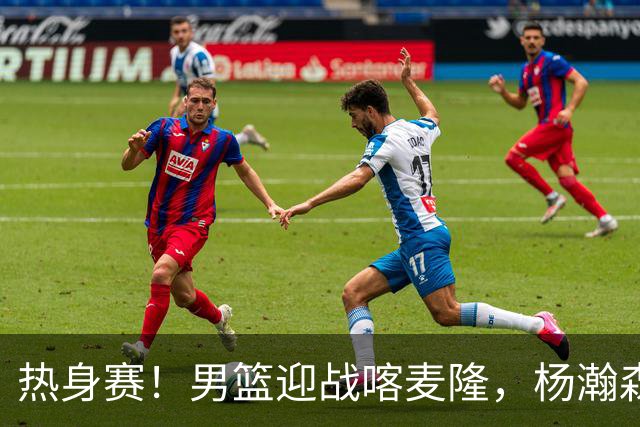 热身赛！男篮迎战喀麦隆，杨瀚森曾凡博缺席，王治郅能救火吗