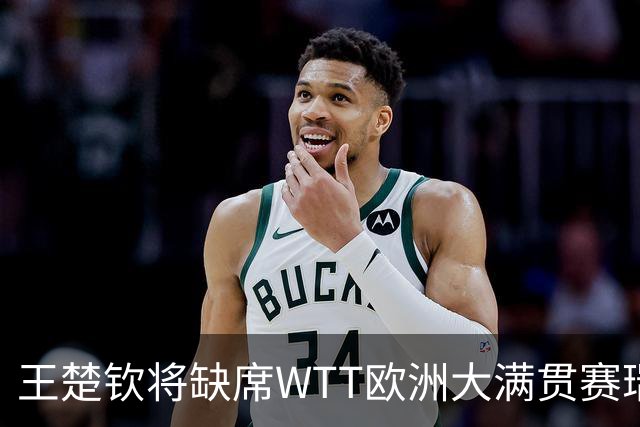 王楚钦将缺席WTT欧洲大满贯赛瑞典站