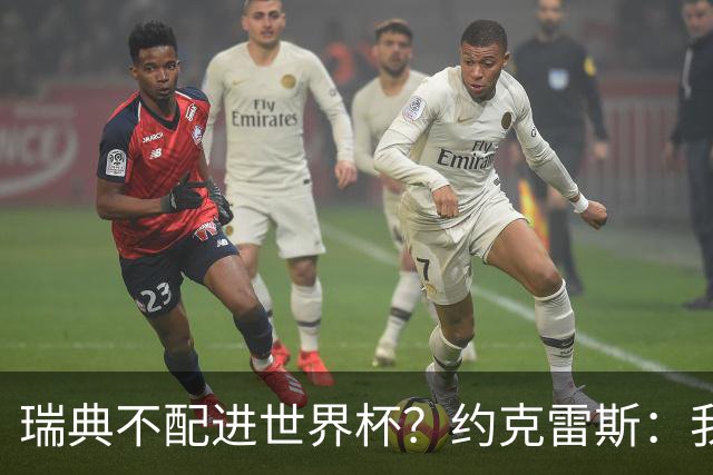 瑞典不配进世界杯？约克雷斯：我们凭实力进的，首战就5-1赢了