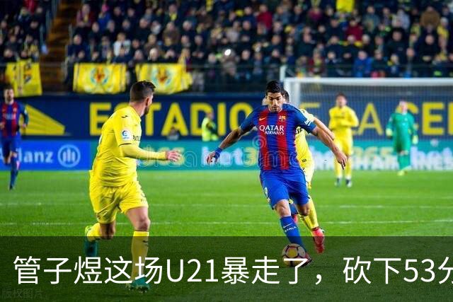管子煜这场U21暴走了，砍下53分+8记三分！中国男篮20岁2米前锋崛起