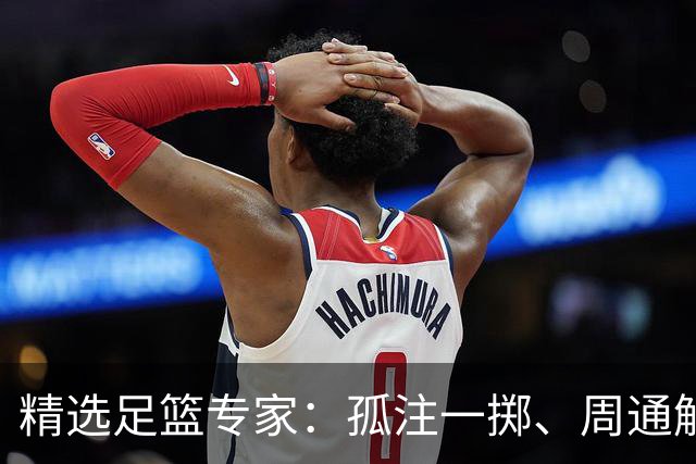 精选足篮专家：孤注一掷、周通解球、小盼哥6连红
