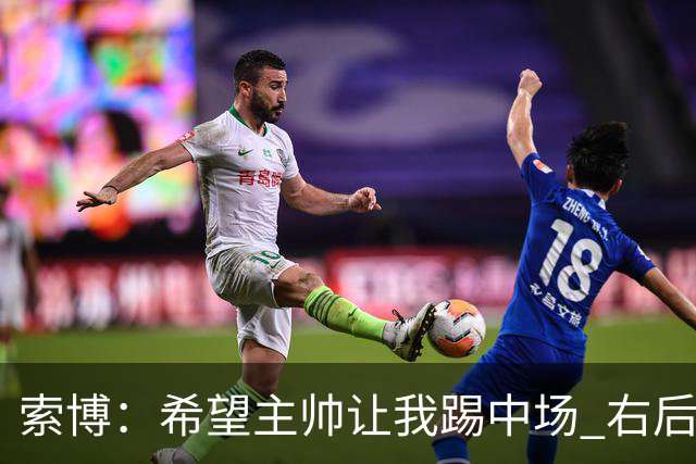 索博：希望主帅让我踢中场 右后卫也行；新赛季的竞争必定很激烈
