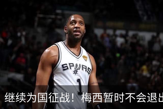 继续为国征战！梅西暂时不会退出阿根廷队，未来会有盛大告别仪式
