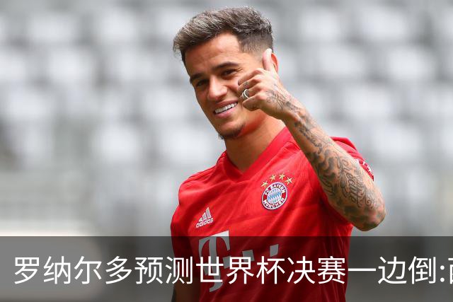 罗纳尔多预测世界杯决赛一边倒:西班牙会轻松夺冠,阿根廷没能力翻盘
