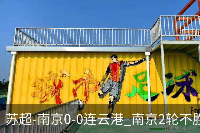 苏超-南京0-0连云港 南京2轮不胜2粒进球无效 连云港开季不胜
