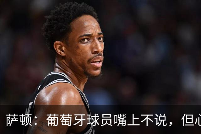 萨顿：葡萄牙球员嘴上不说，但心里会想是C罗害我们世界杯出局