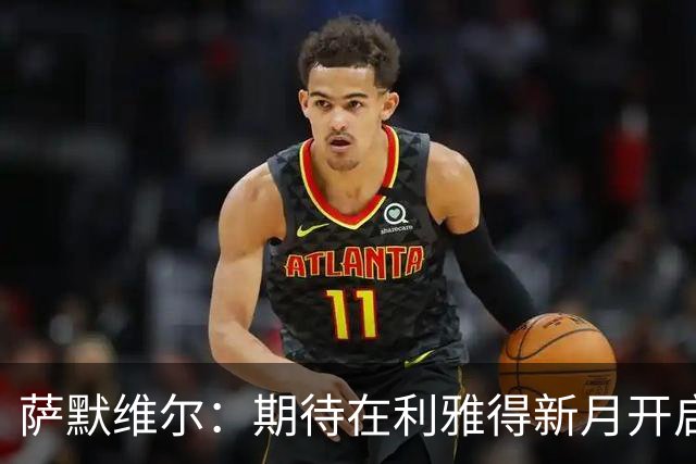 萨默维尔：期待在利雅得新月开启新的冒险 我偶像是内马尔