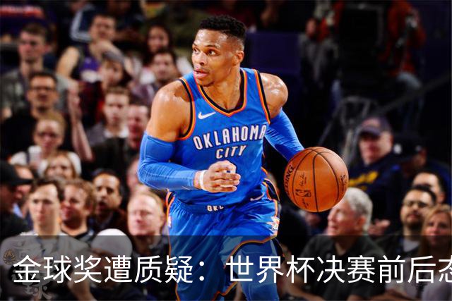 金球奖遭质疑：世界杯决赛前后态度不一 标准疑似为某人定制
