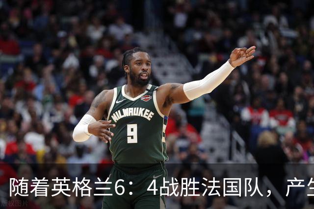 随着英格兰6：4战胜法国队，产生了1个不争事实，2个不可思议