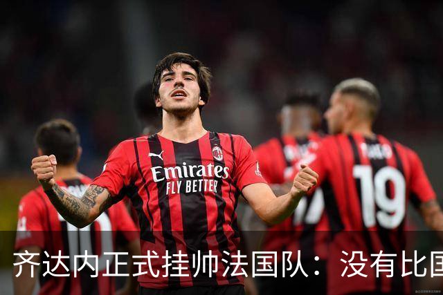 齐达内正式挂帅法国队：没有比国家队更伟大的了