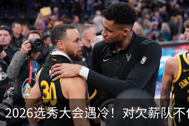 2026选秀大会遇冷！对欠薪队不作为+绑定式规则，挖断CBA选秀根基